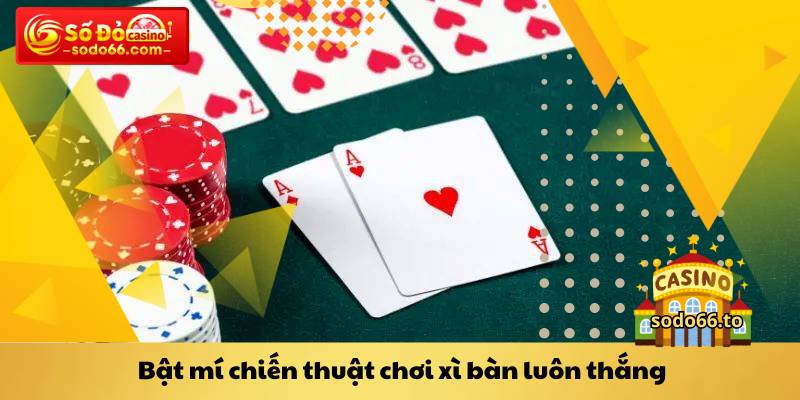 Bật mí chiến thuật chơi xì bàn luôn thắng