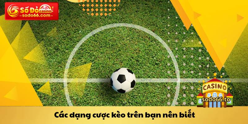 Các dạng cược kèo trên bạn nên biết