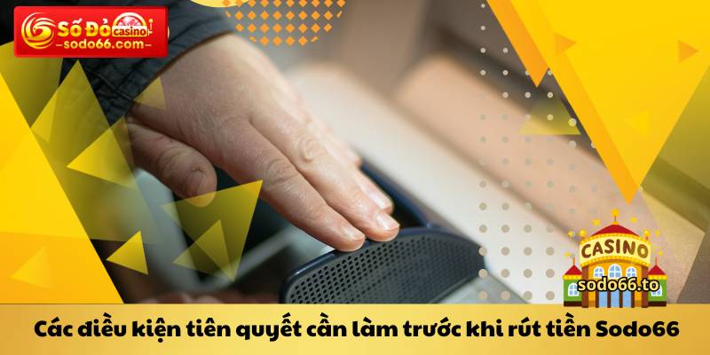 Các điều kiện tiên quyết cần làm trước khi rút tiền Sodo66