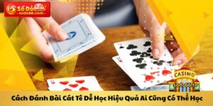Cách đánh bài cát tê dễ học hiệu quả ai cũng có thể học