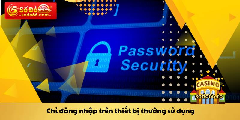 Chỉ đăng nhập trên thiết bị thường sử dụng