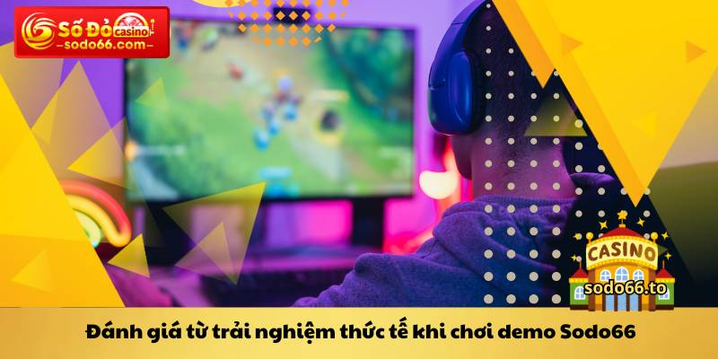 Đánh giá từ trải nghiệm thức tế khi chơi demo Sodo66.