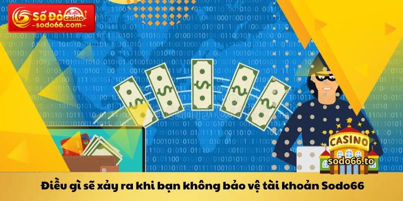 Điều gì sẽ xảy ra khi bạn không bảo vệ tài khoản Sodo66
