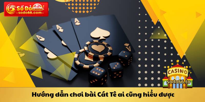 Hướng dẫn chơi bài Cát Tê ai cũng hiểu được