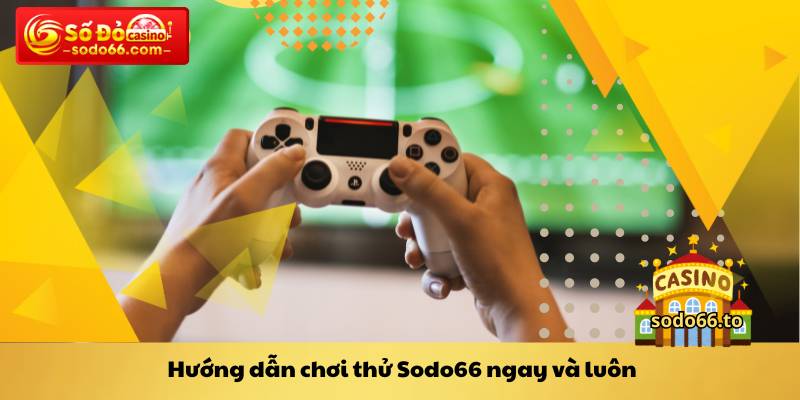 Hướng dẫn chơi thử Sodo66 ngay và luôn