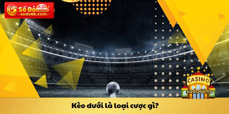 Kèo dưới là loại cược gì