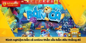 Kinh nghiệm bắn cá online thần sầu bắn đâu thắng đó