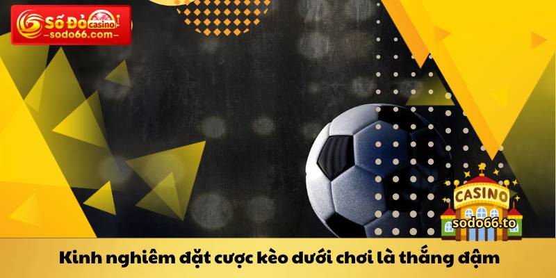 Kinh nghiêm đặt cược kèo dưới chơi là thắng đậm