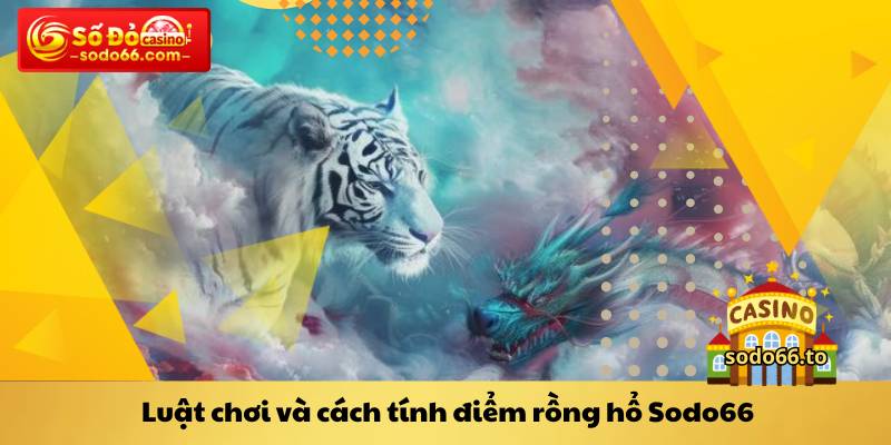 Luật chơi và cách tính điểm rồng hổ Sodo66