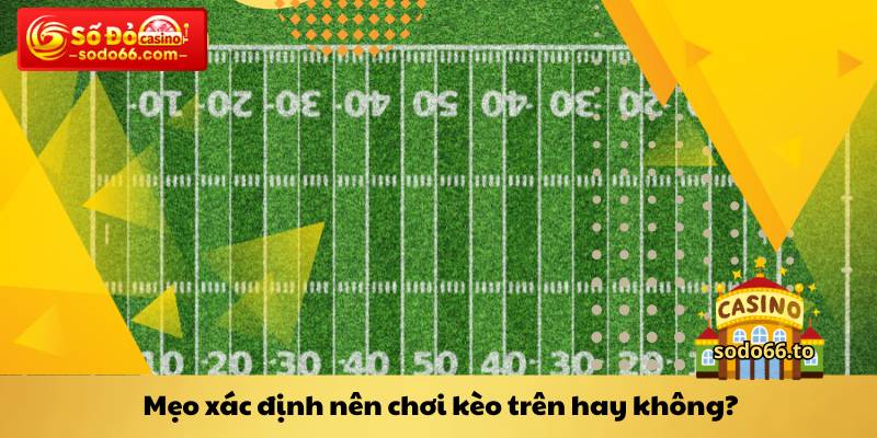 Mẹo xác định nên chơi kèo trên hay không
