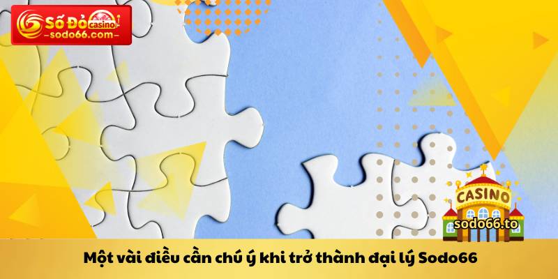 Một vài điều cần chú ý khi trở thành đại lý Sodo66