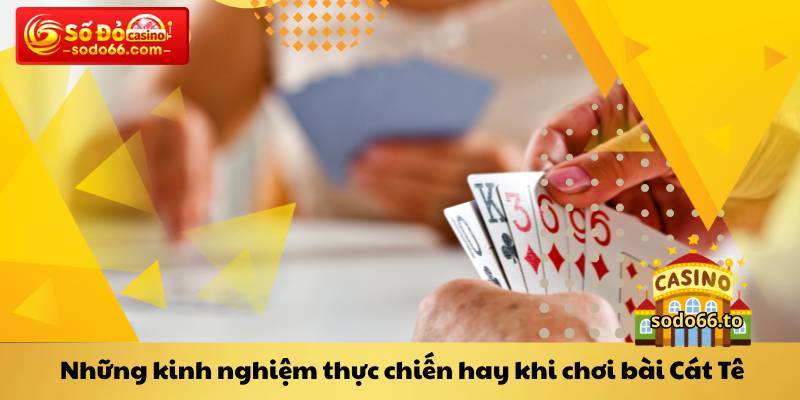 Những kinh nghiệm thực chiến hay khi chơi bài Cát Tê