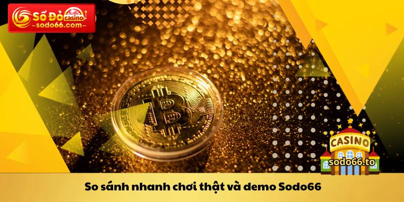 So sánh nhanh chơi thật và demo Sodo66