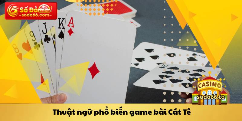 Thuật ngữ phổ biến game bài Cát Tê