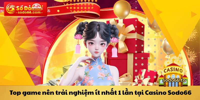 Top game nên trải nghiệm ít nhất 1 lần tại Casino Sodo66